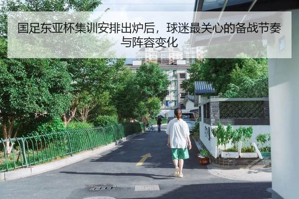 国足东亚杯集训安排出炉后，球迷最关心的备战节奏与阵容变化